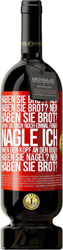 49,95 € Kostenloser Versand | Rotwein Premium Ausgabe MBS® Reserve Haben Sie Brot? Nein. Haben Sie Brot? Nein. Haben Sie Brot? Wenn Sie mich noch einmal fragen, nagle ich Ihnen den Kopf an den Bo Rote Markierung. Anpassbares Etikett Reserve 12 Monate Ernte 2016 Tempranillo