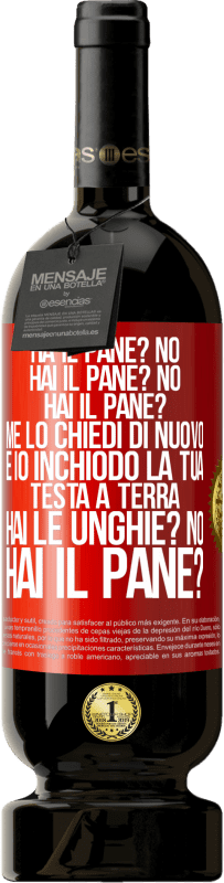 49,95 € Spedizione Gratuita | Vino rosso Edizione Premium MBS® Riserva Ha il pane? No. Hai il pane? No. Hai il pane? Me lo chiedi di nuovo e io inchiodo la tua testa a terra. Hai le unghie? No Etichetta Rossa. Etichetta personalizzabile Riserva 12 Mesi Raccogliere 2014 Tempranillo