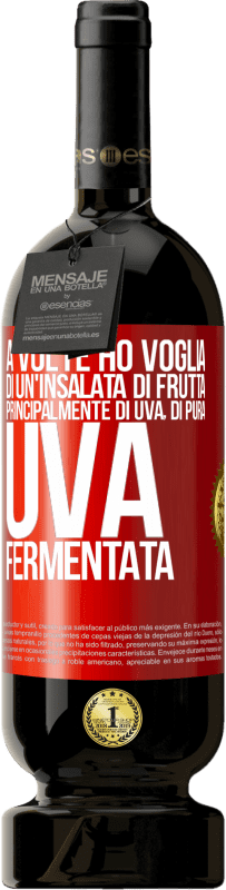«A volte ho voglia di un'insalata di frutta, principalmente di uva, di pura uva fermentata» Edizione Premium MBS® Riserva