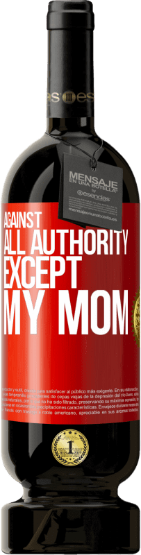 49,95 € | Red Wine Premium Edition MBS® Reserve Against all authority ... except my mom Red Label. Customizable label Reserve 12 Months Harvest 2015 Tempranillo