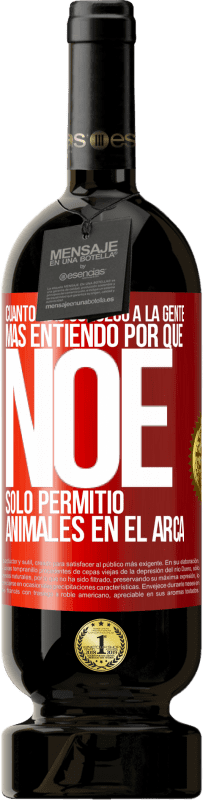 49,95 € Envío gratis | Vino Tinto Edición Premium MBS® Reserva Cuanto más conozco a la gente, más entiendo por qué Noé solo permitió animales en el arca Etiqueta Roja. Etiqueta personalizable Reserva 12 Meses Cosecha 2016 Tempranillo