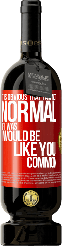 49,95 € Free Shipping | Red Wine Premium Edition MBS® Reserve It is obvious that I am not normal, if I was, I would be like you, common Red Label. Customizable label Reserve 12 Months Harvest 2016 Tempranillo