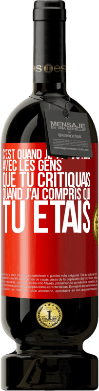 Envoi gratuit | Vin rouge Édition Premium MBS® Réserve C'est quand je t'ai vu rire avec les gens que tu critiquais, quand j'ai compris qui tu étais Étiquette Rouge. Étiquette personnalisable Réserve 12 Mois Récolte 2014 Tempranillo