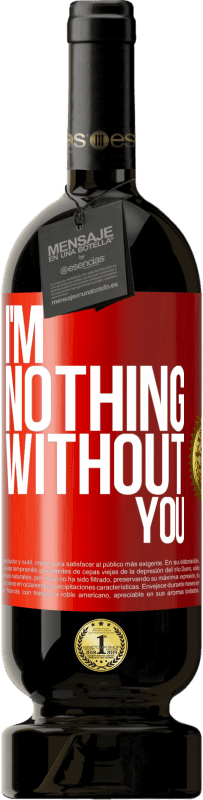 Free Shipping | Red Wine Premium Edition MBS® Reserve I'm nothing without you Red Label. Customizable label Reserve 12 Months Harvest 2014 Tempranillo