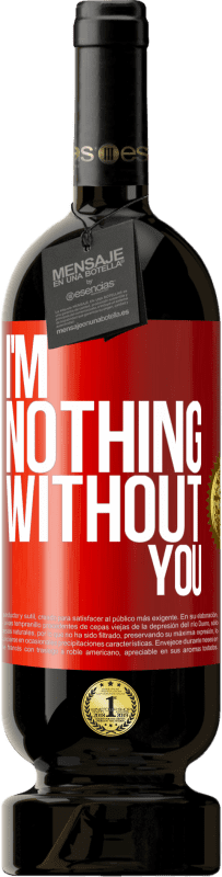 49,95 € Free Shipping | Red Wine Premium Edition MBS® Reserve I'm nothing without you Red Label. Customizable label Reserve 12 Months Harvest 2016 Tempranillo