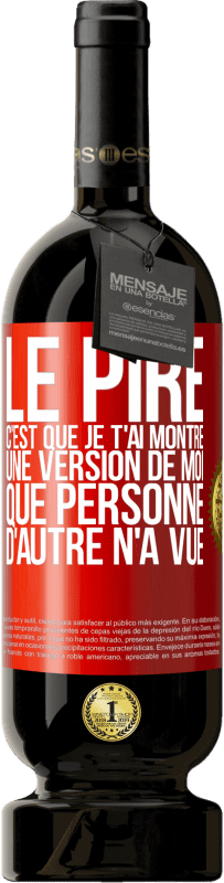 Envoi gratuit | Vin rouge Édition Premium MBS® Réserve Le pire, c'est que je t'ai montré une version de moi que personne d'autre n'a vue Étiquette Rouge. Étiquette personnalisable Réserve 12 Mois Récolte 2014 Tempranillo