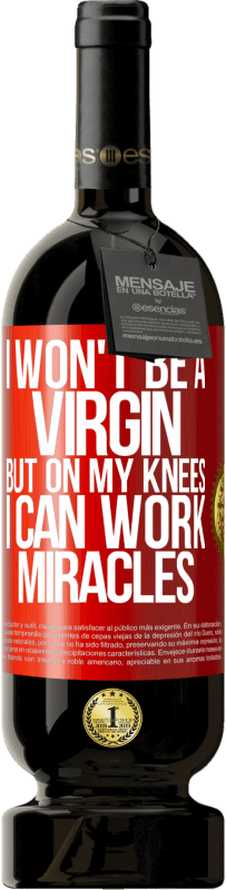 «I won't be a virgin, but on my knees I can work miracles» Premium Edition MBS® Reserve