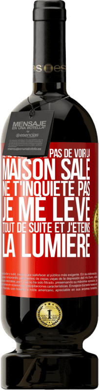 49,95 € | Vin rouge Édition Premium MBS® Réserve Je ne supporte pas de voir la maison sale. Ne t'inquiète pas, je me lève tout de suite et j'éteins la lumière Étiquette Rouge. Étiquette personnalisable Réserve 12 Mois Récolte 2015 Tempranillo