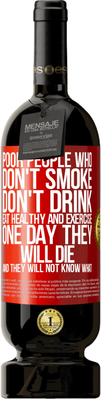 49,95 € | Red Wine Premium Edition MBS® Reserve Poor people who don't smoke, don't drink, eat healthy and exercise. One day they will die and they will not know what Red Label. Customizable label Reserve 12 Months Harvest 2015 Tempranillo