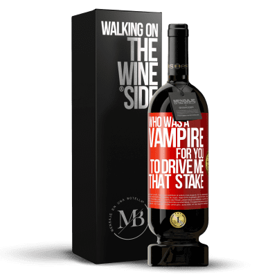 «Who was a vampire for you to drive me that stake» Premium Edition MBS® Reserve