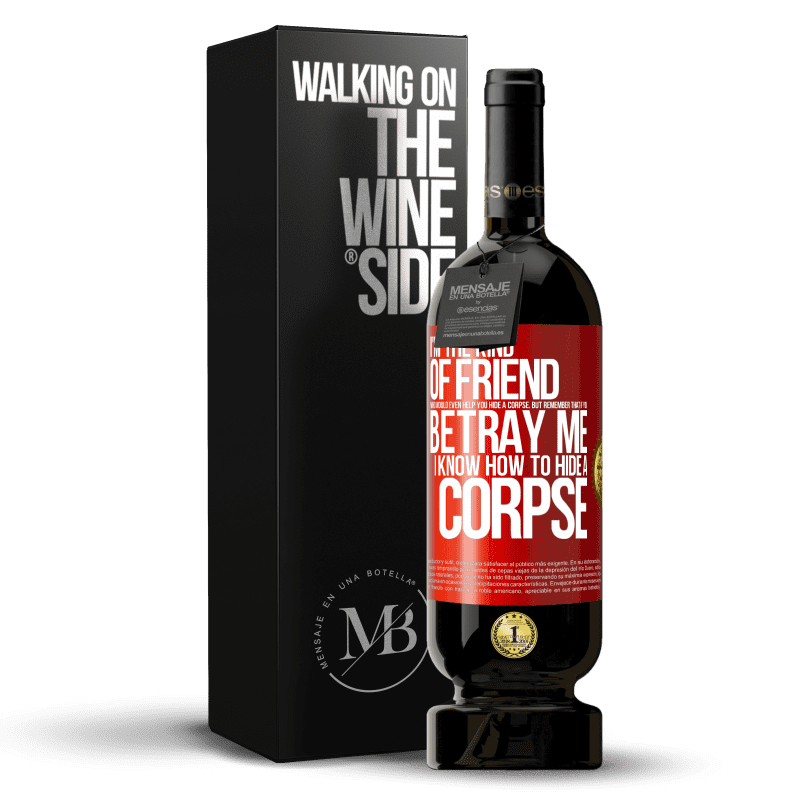 49,95 € Free Shipping | Red Wine Premium Edition MBS® Reserve I'm the kind of friend who would even help you hide a corpse, but remember that if you betray me… I know how to hide a corpse Red Label. Customizable label Reserve 12 Months Harvest 2015 Tempranillo