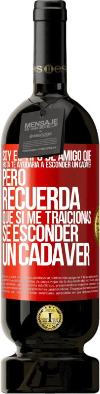 49,95 € Envío gratis | Vino Tinto Edición Premium MBS® Reserva Soy el tipo de amigo que hasta te ayudaría a esconder un cadáver, pero recuerda que si me traicionas… sé esconder un cadáver Etiqueta Roja. Etiqueta personalizable Reserva 12 Meses Cosecha 2016 Tempranillo