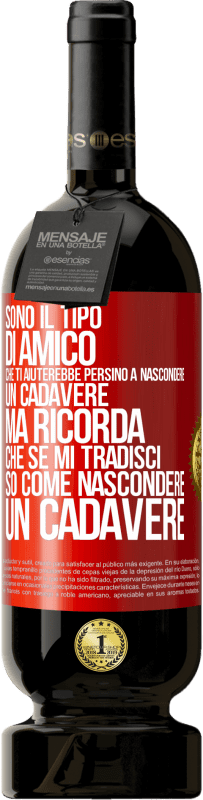 49,95 € | Vino rosso Edizione Premium MBS® Riserva Sono il tipo di amico che ti aiuterebbe persino a nascondere un cadavere, ma ricorda che se mi tradisci ... so come Etichetta Rossa. Etichetta personalizzabile Riserva 12 Mesi Raccogliere 2015 Tempranillo