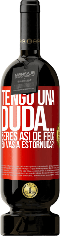 49,95 € Envío gratis | Vino Tinto Edición Premium MBS® Reserva Tengo una duda… ¿Eres así de feo? ¿O vas a estornudar? Etiqueta Roja. Etiqueta personalizable Reserva 12 Meses Cosecha 2016 Tempranillo