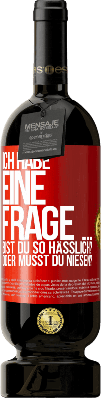 49,95 € | Rotwein Premium Ausgabe MBS® Reserve Ich habe eine Frage ... Bist du so hässlich? Oder musst du niesen? Rote Markierung. Anpassbares Etikett Reserve 12 Monate Ernte 2014 Tempranillo