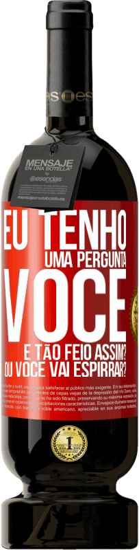 «Eu tenho uma pergunta ... Você é tão feio assim? Ou você vai espirrar?» Edição Premium MBS® Reserva