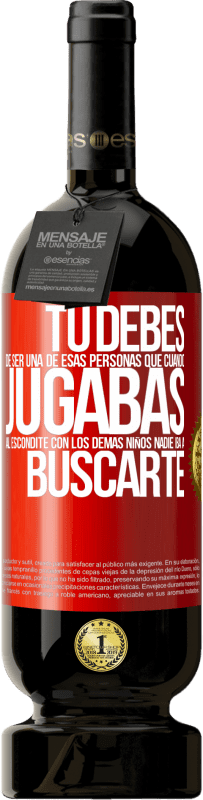 49,95 € | Vino Tinto Edición Premium MBS® Reserva Tú debes de ser una de esas personas que cuando jugabas al escondite con los demás niños nadie iba a buscarte Etiqueta Roja. Etiqueta personalizable Reserva 12 Meses Cosecha 2016 Tempranillo