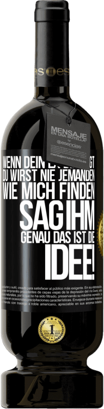 49,95 € | Rotwein Premium Ausgabe MBS® Reserve Wenn dein Ex dir sagt, du wirst nie jemanden wie mich finden, sag ihm, genau das ist die Idee! Schwarzes Etikett. Anpassbares Etikett Reserve 12 Monate Ernte 2015 Tempranillo