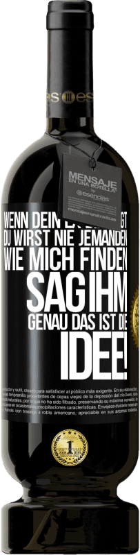 49,95 € | Rotwein Premium Ausgabe MBS® Reserve Wenn dein Ex dir sagt, du wirst nie jemanden wie mich finden, sag ihm, genau das ist die Idee! Schwarzes Etikett. Anpassbares Etikett Reserve 12 Monate Ernte 2016 Tempranillo