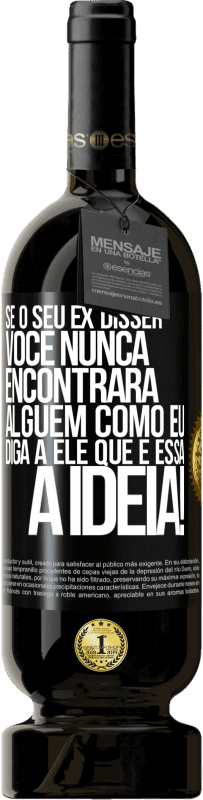 49,95 € | Vinho tinto Edição Premium MBS® Reserva Se o seu ex disser você nunca encontrará alguém como eu, diga a ele que é essa a idéia! Etiqueta Preta. Etiqueta personalizável Reserva 12 Meses Colheita 2016 Tempranillo