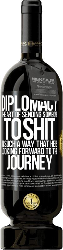 «Diplomacy. The art of sending someone to shit in such a way that he is looking forward to the journey» Premium Edition MBS® Reserve