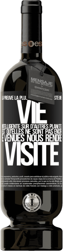 49,95 € | Vin rouge Édition Premium MBS® Réserve La preuve la plus certaine que la vie intelligente existe ailleurs dans l'univers c'est qu'aucun d'eux n'a essayé de nous contac Étiquette Noire. Étiquette personnalisable Réserve 12 Mois Récolte 2015 Tempranillo