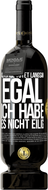 «Alkohol tötet langsam. Egal, ich habe es nicht eilig» Premium Ausgabe MBS® Reserve