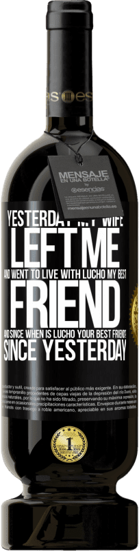 «Yesterday my wife left me and went to live with Lucho, my best friend. And since when is Lucho your best friend? Since» Premium Edition MBS® Reserve