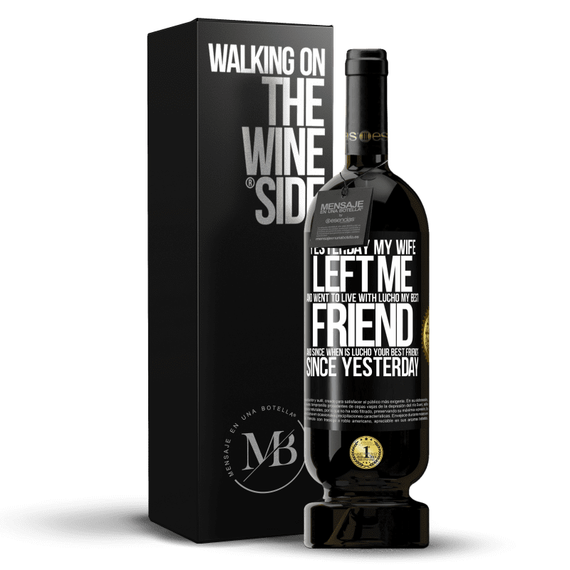 49,95 € Free Shipping | Red Wine Premium Edition MBS® Reserve Yesterday my wife left me and went to live with Lucho, my best friend. And since when is Lucho your best friend? Since Black Label. Customizable label Reserve 12 Months Harvest 2014 Tempranillo