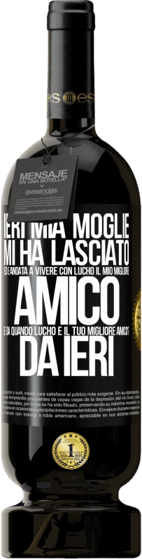 49,95 € | Vino rosso Edizione Premium MBS® Riserva Ieri mia moglie mi ha lasciato ed è andata a vivere con Lucho, il mio migliore amico. E da quando Lucho è il tuo migliore Etichetta Nera. Etichetta personalizzabile Riserva 12 Mesi Raccogliere 2015 Tempranillo