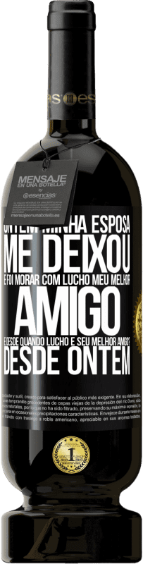 49,95 € Envio grátis | Vinho tinto Edição Premium MBS® Reserva Ontem minha esposa me deixou e foi morar com Lucho, meu melhor amigo. E desde quando Lucho é seu melhor amigo? Desde ontem Etiqueta Preta. Etiqueta personalizável Reserva 12 Meses Colheita 2016 Tempranillo
