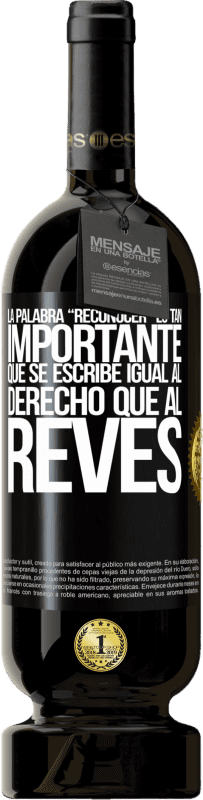 49,95 € | Vino Tinto Edición Premium MBS® Reserva La palabra RECONOCER es tan importante, que se escribe igual al derecho que al revés Etiqueta Negra. Etiqueta personalizable Reserva 12 Meses Cosecha 2015 Tempranillo