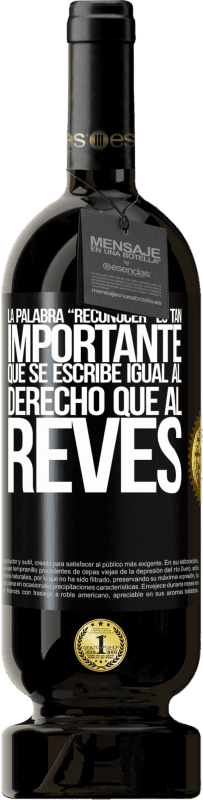 «La palabra RECONOCER es tan importante, que se escribe igual al derecho que al revés» Edición Premium MBS® Reserva