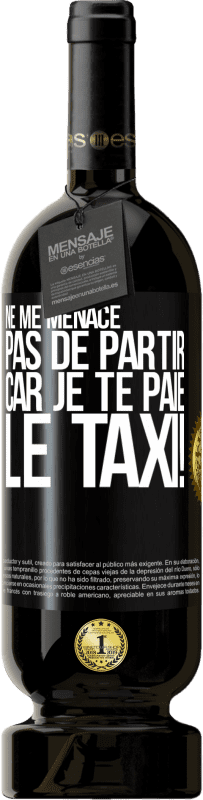 «Ne me menace pas de partir car je te paie le taxi!» Édition Premium MBS® Réserve