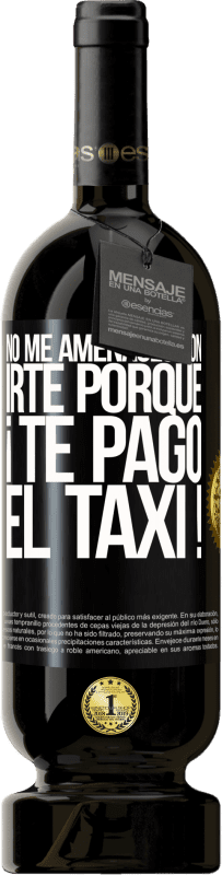 49,95 € | Vino Tinto Edición Premium MBS® Reserva No me amenaces con irte porque ¡Te pago el taxi! Etiqueta Negra. Etiqueta personalizable Reserva 12 Meses Cosecha 2015 Tempranillo