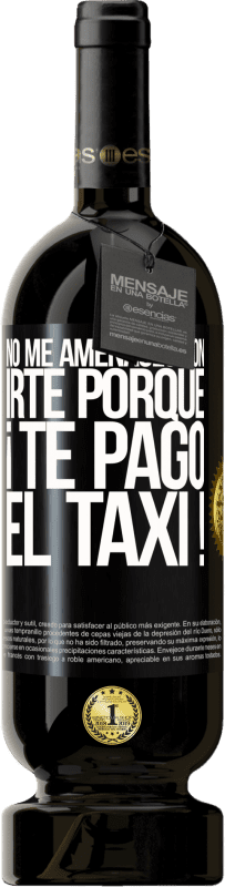 «No me amenaces con irte porque ¡Te pago el taxi!» Edición Premium MBS® Reserva