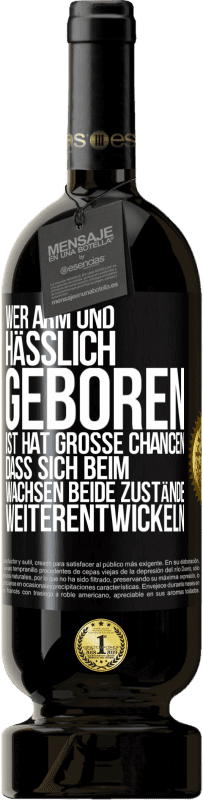 49,95 € | Rotwein Premium Ausgabe MBS® Reserve Wer arm und hässlich geboren ist, hat große Chancen, dass sich beim Wachsen beide Zustände weiterentwickeln Schwarzes Etikett. Anpassbares Etikett Reserve 12 Monate Ernte 2015 Tempranillo