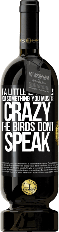 49,95 € | Red Wine Premium Edition MBS® Reserve If a little bird tells you something ... you must be crazy, the birds don't speak Black Label. Customizable label Reserve 12 Months Harvest 2015 Tempranillo