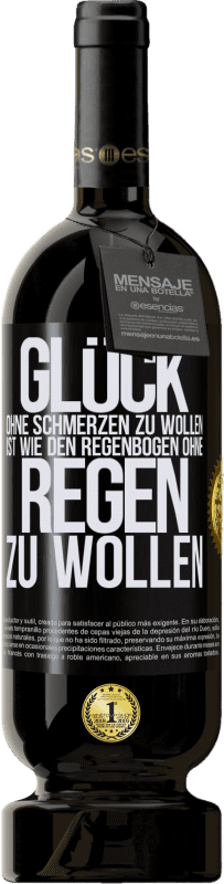 49,95 € | Rotwein Premium Ausgabe MBS® Reserve Glück ohne Schmerzen zu wollen, ist wie den Regenbogen ohne Regen zu wollen Schwarzes Etikett. Anpassbares Etikett Reserve 12 Monate Ernte 2015 Tempranillo