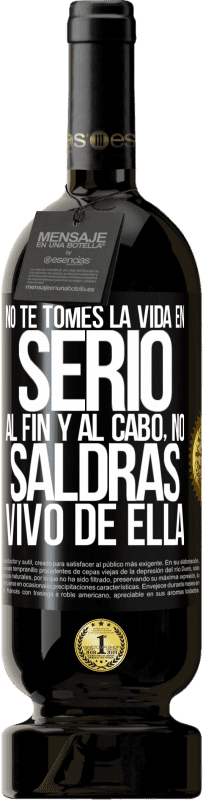 49,95 € | Vino Tinto Edición Premium MBS® Reserva No te tomes la vida en serio, al fin y al cabo, no saldrás vivo de ella Etiqueta Negra. Etiqueta personalizable Reserva 12 Meses Cosecha 2016 Tempranillo