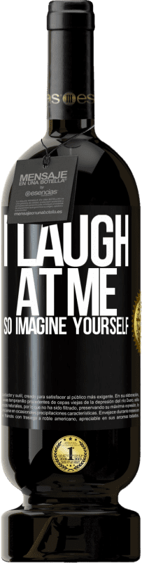 49,95 € | Red Wine Premium Edition MBS® Reserve I laugh at me, so imagine yourself Black Label. Customizable label Reserve 12 Months Harvest 2015 Tempranillo