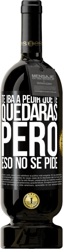 49,95 € | Vino Tinto Edición Premium MBS® Reserva Te iba a pedir que te quedaras, pero eso no se pide Etiqueta Negra. Etiqueta personalizable Reserva 12 Meses Cosecha 2016 Tempranillo