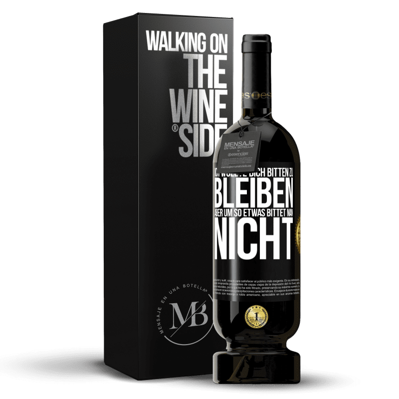 49,95 € Kostenloser Versand | Rotwein Premium Ausgabe MBS® Reserve Ich wollte dich bitten zu bleiben, aber um so etwas bittet man nicht Schwarzes Etikett. Anpassbares Etikett Reserve 12 Monate Ernte 2015 Tempranillo