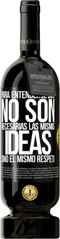 «Para entenderse bien no son necesarias las mismas ideas, sino el mismo respeto» Edición Premium MBS® Reserva
