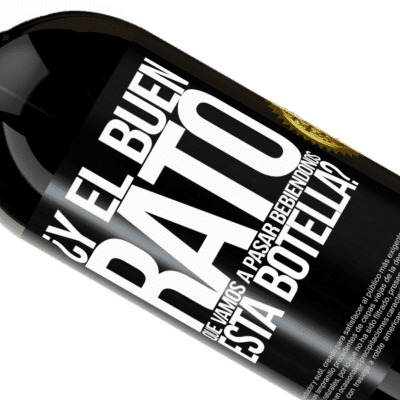 Expresiones Únicas y Personales. «¿Y el buen rato que vamos a pasar bebiéndonos esta botella?» Edición Premium MBS® Reserva