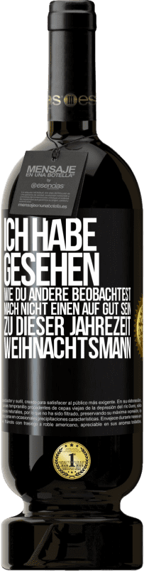 49,95 € | Rotwein Premium Ausgabe MBS® Reserve Ich habe gesehen, wie du andere beobachtest. Mach nicht einen auf gut sein zu dieser Jahrezeit, Weihnachtsmann Schwarzes Etikett. Anpassbares Etikett Reserve 12 Monate Ernte 2016 Tempranillo