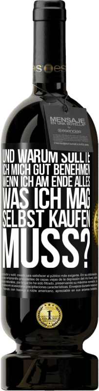 49,95 € | Rotwein Premium Ausgabe MBS® Reserve Und warum sollte ich mich gut benehmen, wenn ich am Ende alles, was ich mag, selbst kaufen muss? Schwarzes Etikett. Anpassbares Etikett Reserve 12 Monate Ernte 2016 Tempranillo