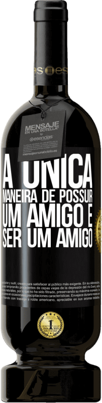 «A única maneira de possuir um amigo é ser um amigo» Edição Premium MBS® Reserva
