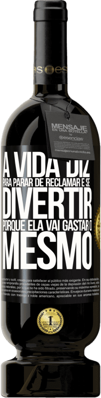 49,95 € | Vinho tinto Edição Premium MBS® Reserva A vida diz para parar de reclamar e se divertir, porque ela vai gastar o mesmo Etiqueta Preta. Etiqueta personalizável Reserva 12 Meses Colheita 2014 Tempranillo