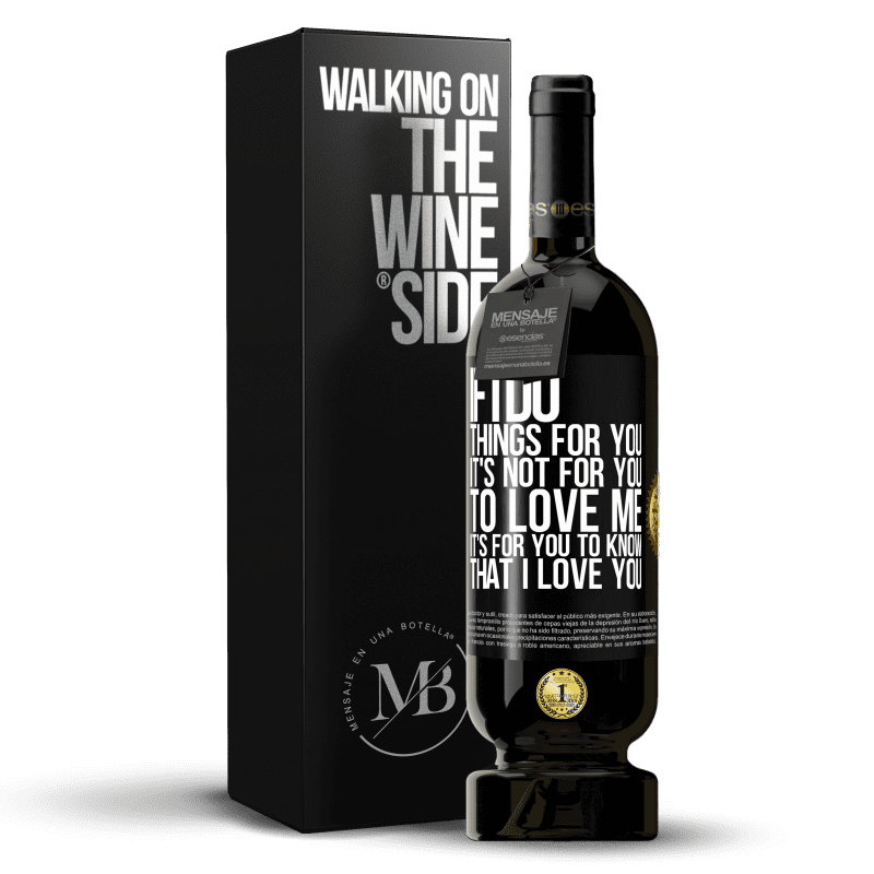 49,95 € Free Shipping | Red Wine Premium Edition MBS® Reserve If I do things for you, it's not for you to love me. It's for you to know that I love you Black Label. Customizable label Reserve 12 Months Harvest 2014 Tempranillo